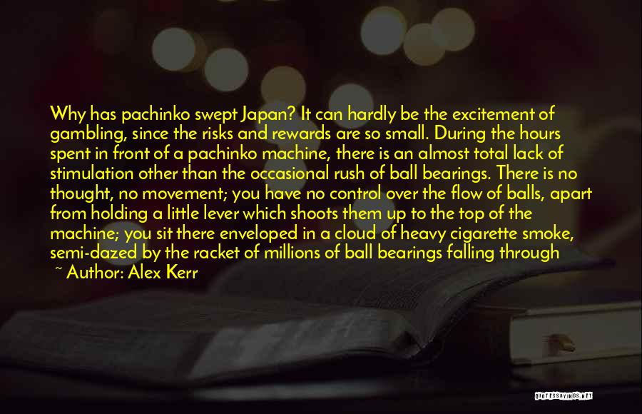 Alex Kerr Quotes: Why Has Pachinko Swept Japan? It Can Hardly Be The Excitement Of Gambling, Since The Risks And Rewards Are So
