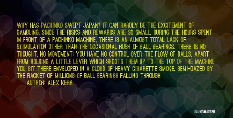 Alex Kerr Quotes: Why Has Pachinko Swept Japan? It Can Hardly Be The Excitement Of Gambling, Since The Risks And Rewards Are So