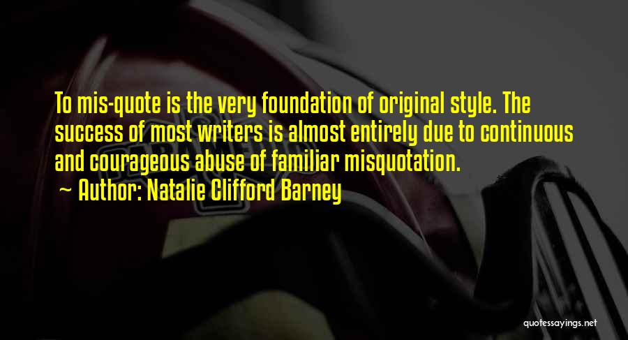 Natalie Clifford Barney Quotes: To Mis-quote Is The Very Foundation Of Original Style. The Success Of Most Writers Is Almost Entirely Due To Continuous