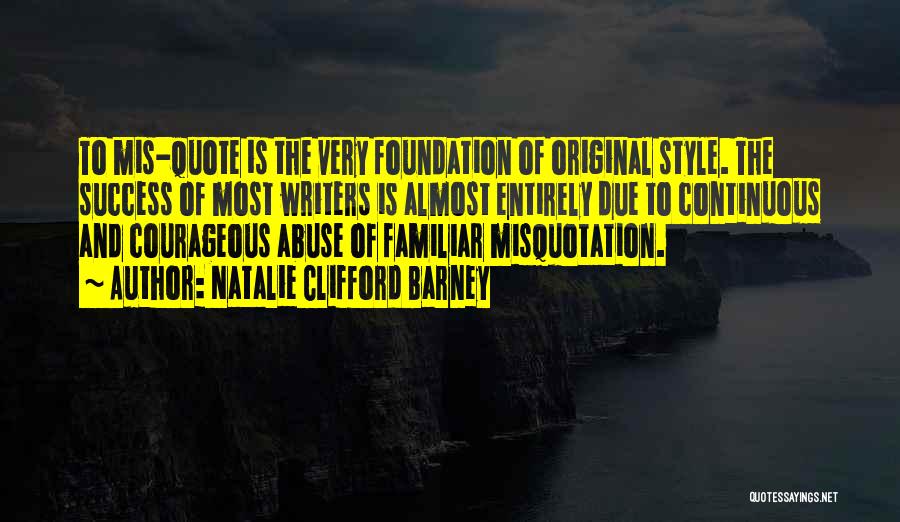 Natalie Clifford Barney Quotes: To Mis-quote Is The Very Foundation Of Original Style. The Success Of Most Writers Is Almost Entirely Due To Continuous