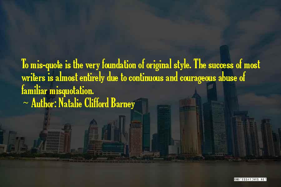 Natalie Clifford Barney Quotes: To Mis-quote Is The Very Foundation Of Original Style. The Success Of Most Writers Is Almost Entirely Due To Continuous