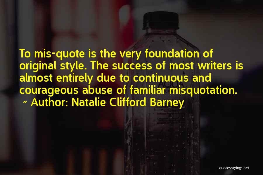 Natalie Clifford Barney Quotes: To Mis-quote Is The Very Foundation Of Original Style. The Success Of Most Writers Is Almost Entirely Due To Continuous