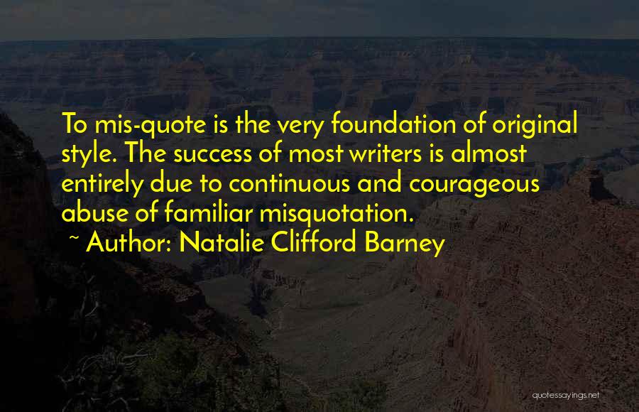 Natalie Clifford Barney Quotes: To Mis-quote Is The Very Foundation Of Original Style. The Success Of Most Writers Is Almost Entirely Due To Continuous