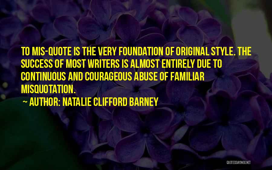 Natalie Clifford Barney Quotes: To Mis-quote Is The Very Foundation Of Original Style. The Success Of Most Writers Is Almost Entirely Due To Continuous