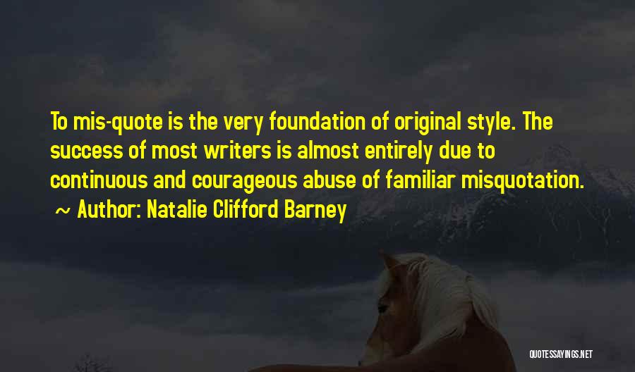 Natalie Clifford Barney Quotes: To Mis-quote Is The Very Foundation Of Original Style. The Success Of Most Writers Is Almost Entirely Due To Continuous