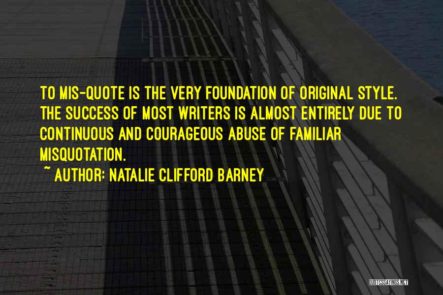 Natalie Clifford Barney Quotes: To Mis-quote Is The Very Foundation Of Original Style. The Success Of Most Writers Is Almost Entirely Due To Continuous