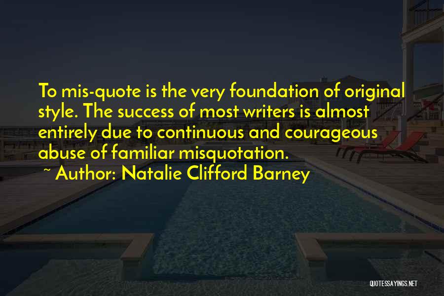 Natalie Clifford Barney Quotes: To Mis-quote Is The Very Foundation Of Original Style. The Success Of Most Writers Is Almost Entirely Due To Continuous