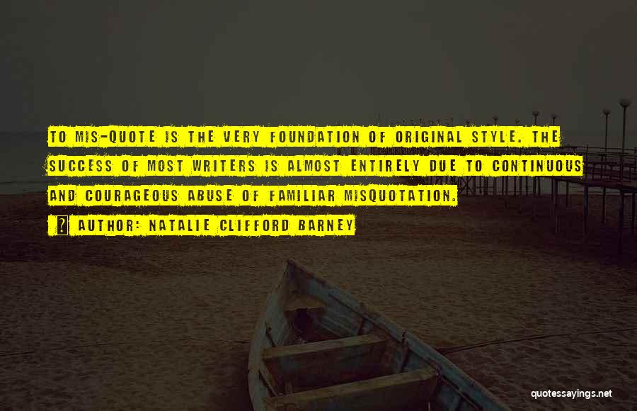 Natalie Clifford Barney Quotes: To Mis-quote Is The Very Foundation Of Original Style. The Success Of Most Writers Is Almost Entirely Due To Continuous