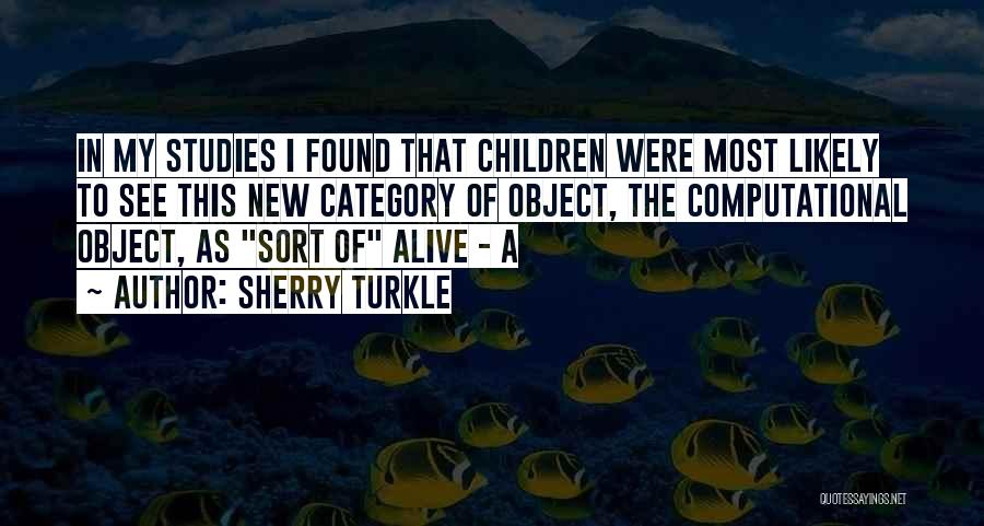 Sherry Turkle Quotes: In My Studies I Found That Children Were Most Likely To See This New Category Of Object, The Computational Object,