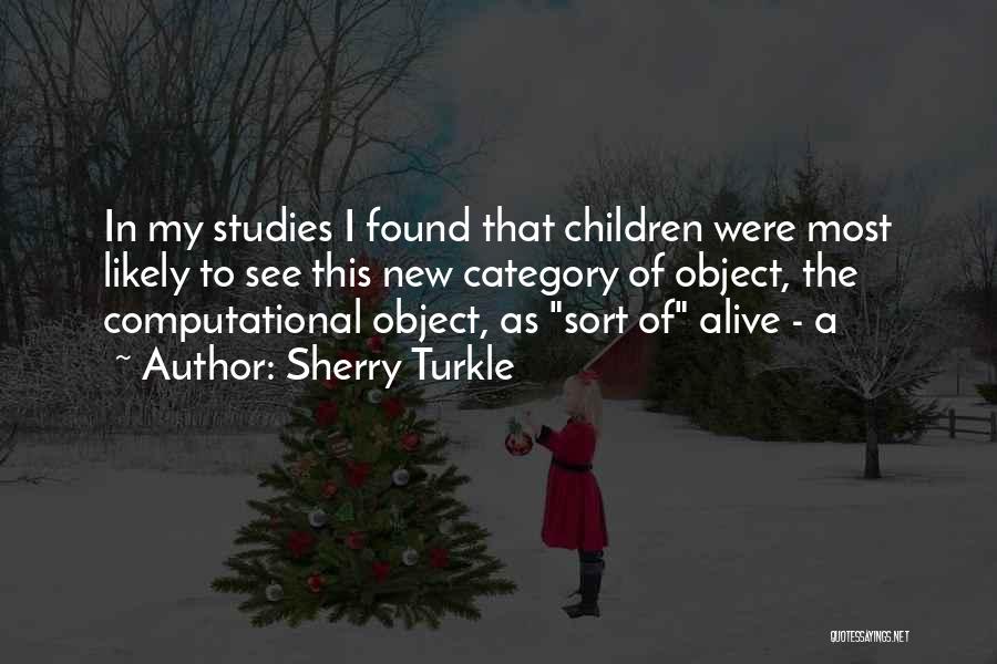 Sherry Turkle Quotes: In My Studies I Found That Children Were Most Likely To See This New Category Of Object, The Computational Object,