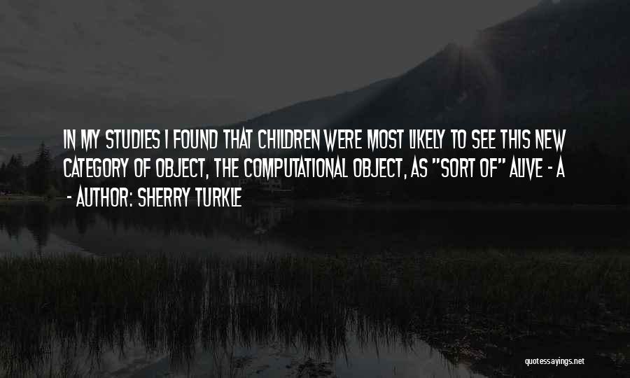 Sherry Turkle Quotes: In My Studies I Found That Children Were Most Likely To See This New Category Of Object, The Computational Object,