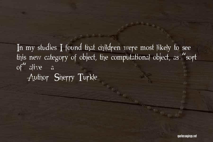 Sherry Turkle Quotes: In My Studies I Found That Children Were Most Likely To See This New Category Of Object, The Computational Object,