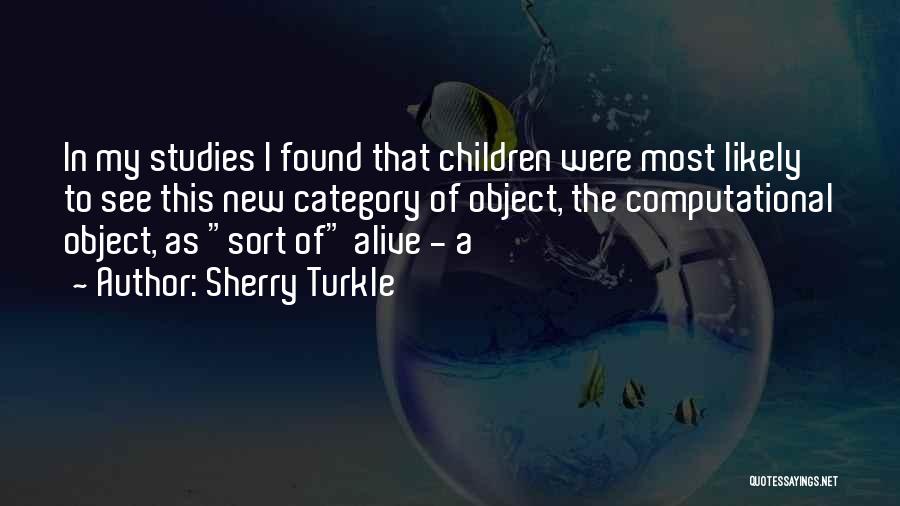 Sherry Turkle Quotes: In My Studies I Found That Children Were Most Likely To See This New Category Of Object, The Computational Object,