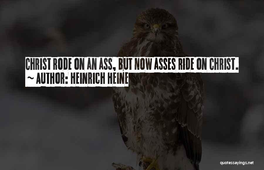 Heinrich Heine Quotes: Christ Rode On An Ass, But Now Asses Ride On Christ.