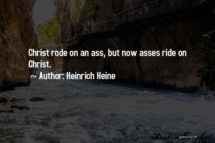 Heinrich Heine Quotes: Christ Rode On An Ass, But Now Asses Ride On Christ.