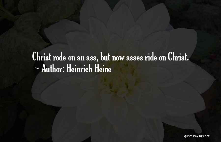 Heinrich Heine Quotes: Christ Rode On An Ass, But Now Asses Ride On Christ.