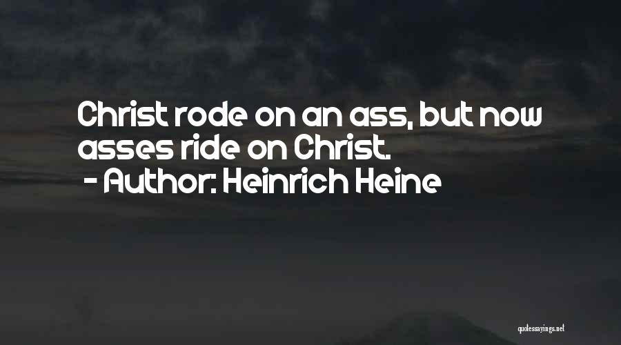 Heinrich Heine Quotes: Christ Rode On An Ass, But Now Asses Ride On Christ.