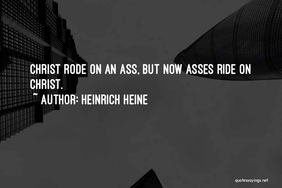 Heinrich Heine Quotes: Christ Rode On An Ass, But Now Asses Ride On Christ.