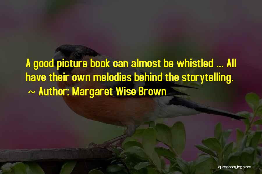 Margaret Wise Brown Quotes: A Good Picture Book Can Almost Be Whistled ... All Have Their Own Melodies Behind The Storytelling.