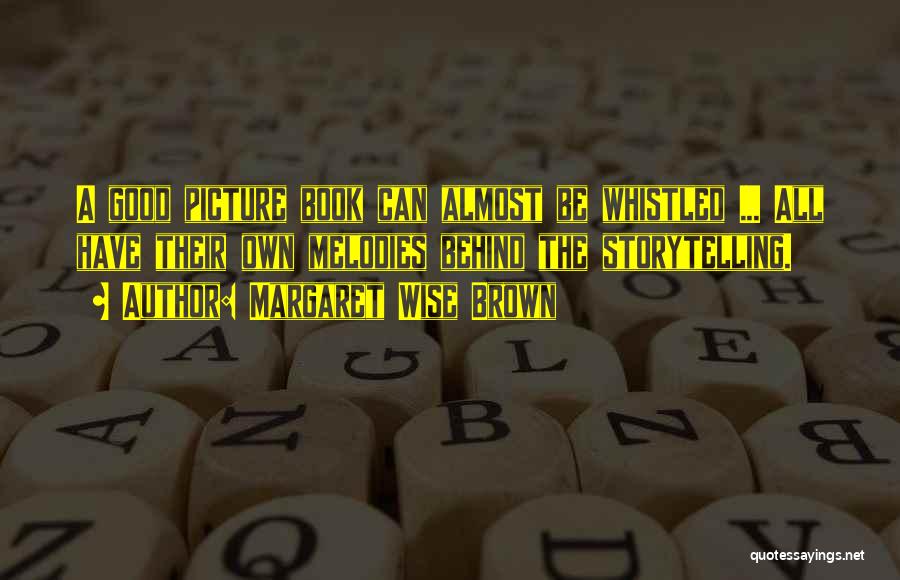 Margaret Wise Brown Quotes: A Good Picture Book Can Almost Be Whistled ... All Have Their Own Melodies Behind The Storytelling.