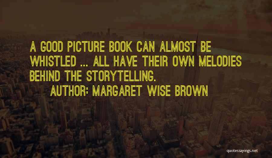 Margaret Wise Brown Quotes: A Good Picture Book Can Almost Be Whistled ... All Have Their Own Melodies Behind The Storytelling.