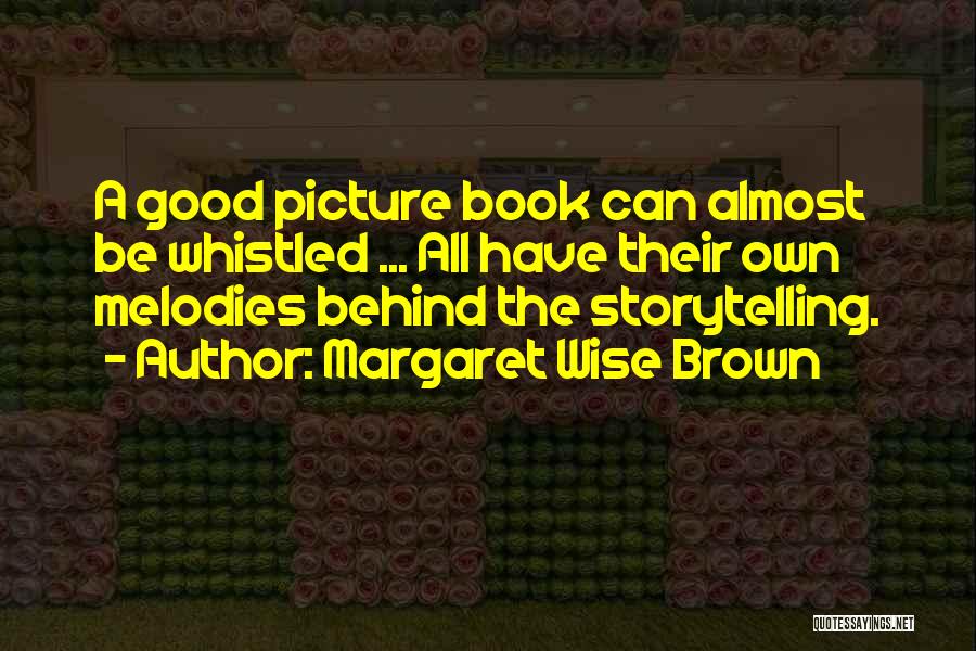 Margaret Wise Brown Quotes: A Good Picture Book Can Almost Be Whistled ... All Have Their Own Melodies Behind The Storytelling.