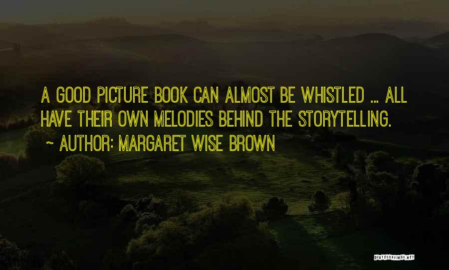 Margaret Wise Brown Quotes: A Good Picture Book Can Almost Be Whistled ... All Have Their Own Melodies Behind The Storytelling.