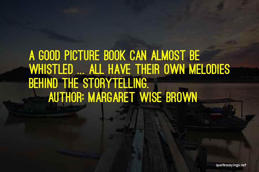 Margaret Wise Brown Quotes: A Good Picture Book Can Almost Be Whistled ... All Have Their Own Melodies Behind The Storytelling.