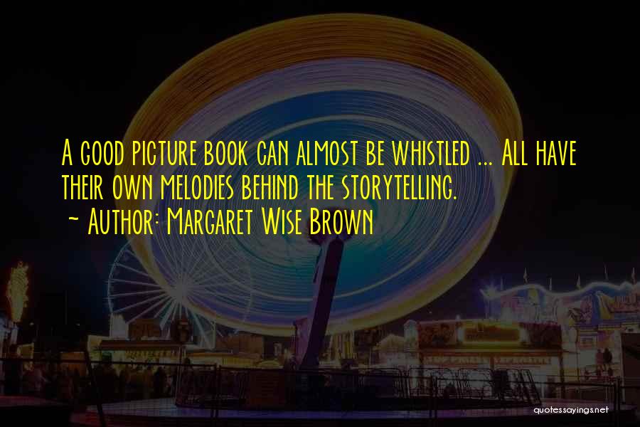 Margaret Wise Brown Quotes: A Good Picture Book Can Almost Be Whistled ... All Have Their Own Melodies Behind The Storytelling.