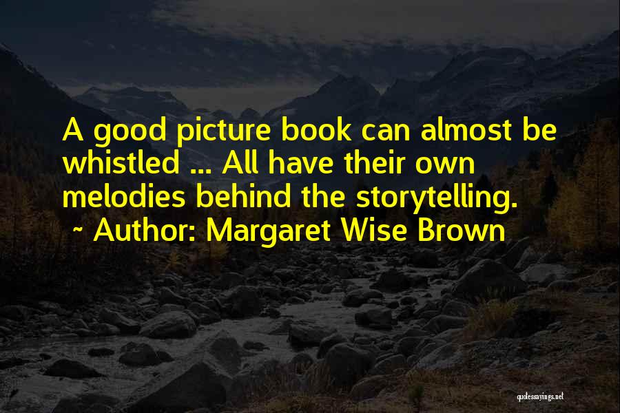 Margaret Wise Brown Quotes: A Good Picture Book Can Almost Be Whistled ... All Have Their Own Melodies Behind The Storytelling.