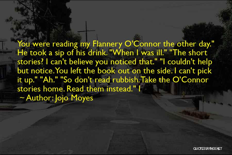 Jojo Moyes Quotes: You Were Reading My Flannery O'connor The Other Day. He Took A Sip Of His Drink. When I Was Ill.
