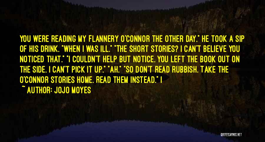 Jojo Moyes Quotes: You Were Reading My Flannery O'connor The Other Day. He Took A Sip Of His Drink. When I Was Ill.
