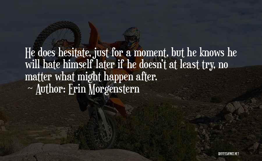 Erin Morgenstern Quotes: He Does Hesitate, Just For A Moment, But He Knows He Will Hate Himself Later If He Doesn't At Least