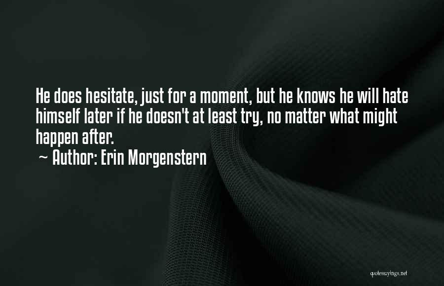 Erin Morgenstern Quotes: He Does Hesitate, Just For A Moment, But He Knows He Will Hate Himself Later If He Doesn't At Least