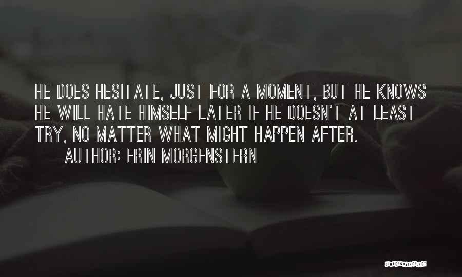 Erin Morgenstern Quotes: He Does Hesitate, Just For A Moment, But He Knows He Will Hate Himself Later If He Doesn't At Least