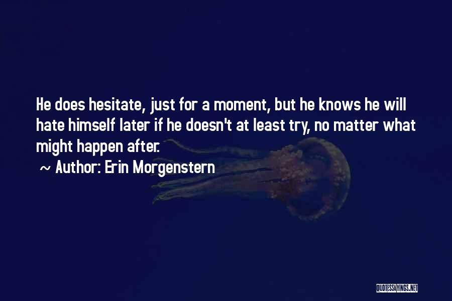 Erin Morgenstern Quotes: He Does Hesitate, Just For A Moment, But He Knows He Will Hate Himself Later If He Doesn't At Least
