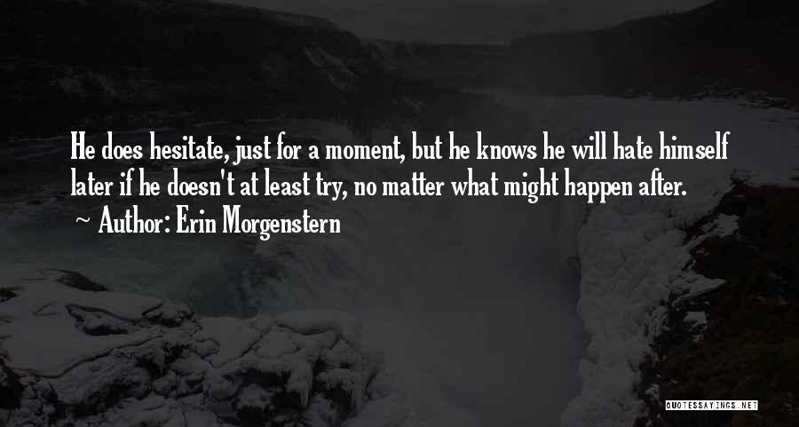 Erin Morgenstern Quotes: He Does Hesitate, Just For A Moment, But He Knows He Will Hate Himself Later If He Doesn't At Least