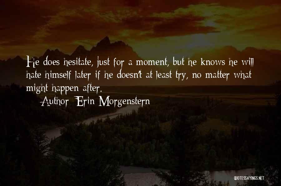 Erin Morgenstern Quotes: He Does Hesitate, Just For A Moment, But He Knows He Will Hate Himself Later If He Doesn't At Least