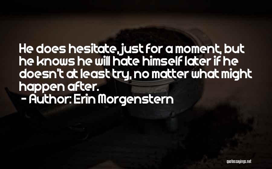 Erin Morgenstern Quotes: He Does Hesitate, Just For A Moment, But He Knows He Will Hate Himself Later If He Doesn't At Least