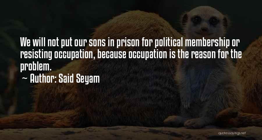 Said Seyam Quotes: We Will Not Put Our Sons In Prison For Political Membership Or Resisting Occupation, Because Occupation Is The Reason For