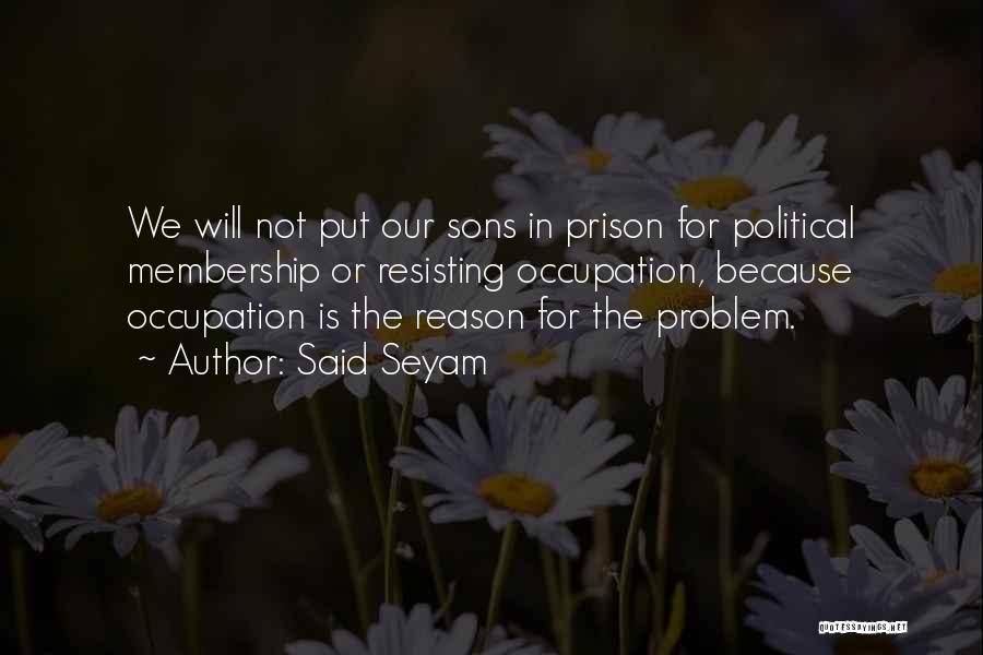 Said Seyam Quotes: We Will Not Put Our Sons In Prison For Political Membership Or Resisting Occupation, Because Occupation Is The Reason For