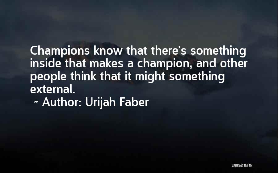 Urijah Faber Quotes: Champions Know That There's Something Inside That Makes A Champion, And Other People Think That It Might Something External.