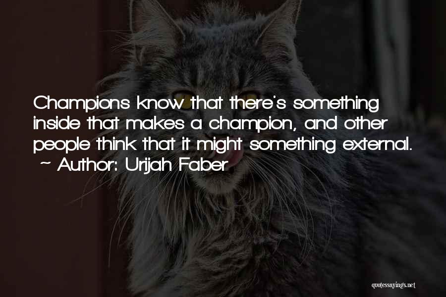 Urijah Faber Quotes: Champions Know That There's Something Inside That Makes A Champion, And Other People Think That It Might Something External.