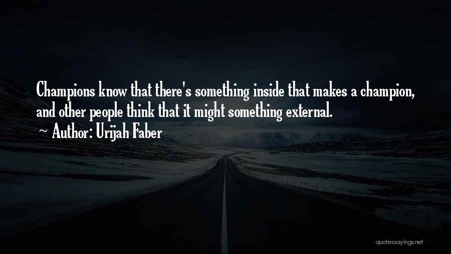 Urijah Faber Quotes: Champions Know That There's Something Inside That Makes A Champion, And Other People Think That It Might Something External.