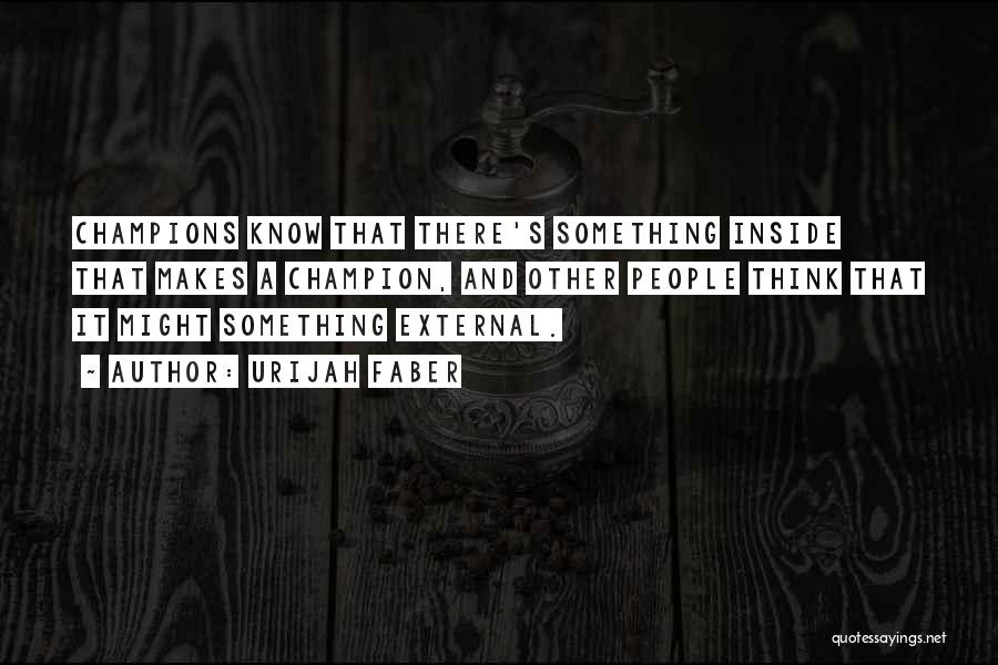 Urijah Faber Quotes: Champions Know That There's Something Inside That Makes A Champion, And Other People Think That It Might Something External.