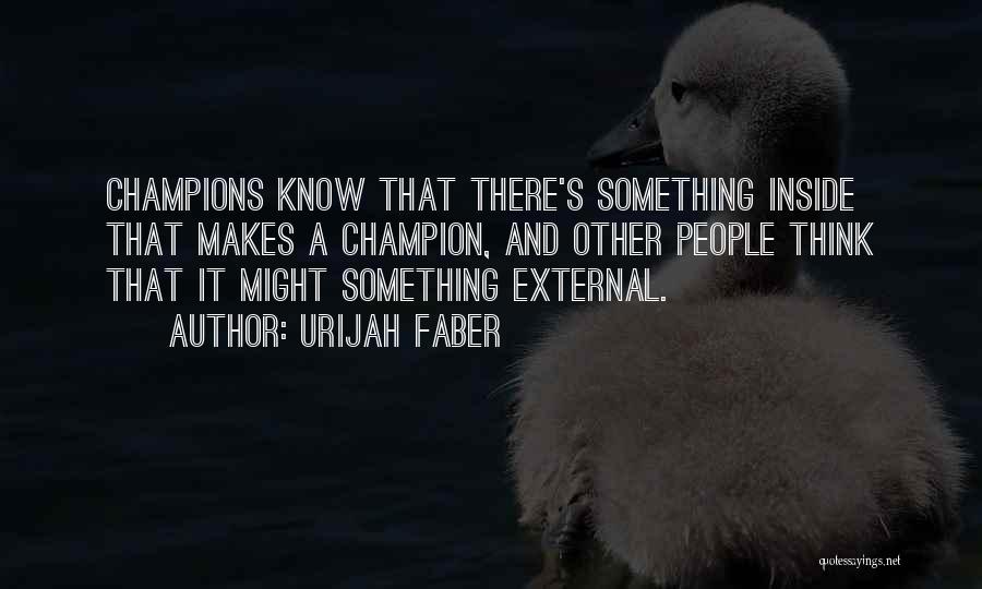 Urijah Faber Quotes: Champions Know That There's Something Inside That Makes A Champion, And Other People Think That It Might Something External.