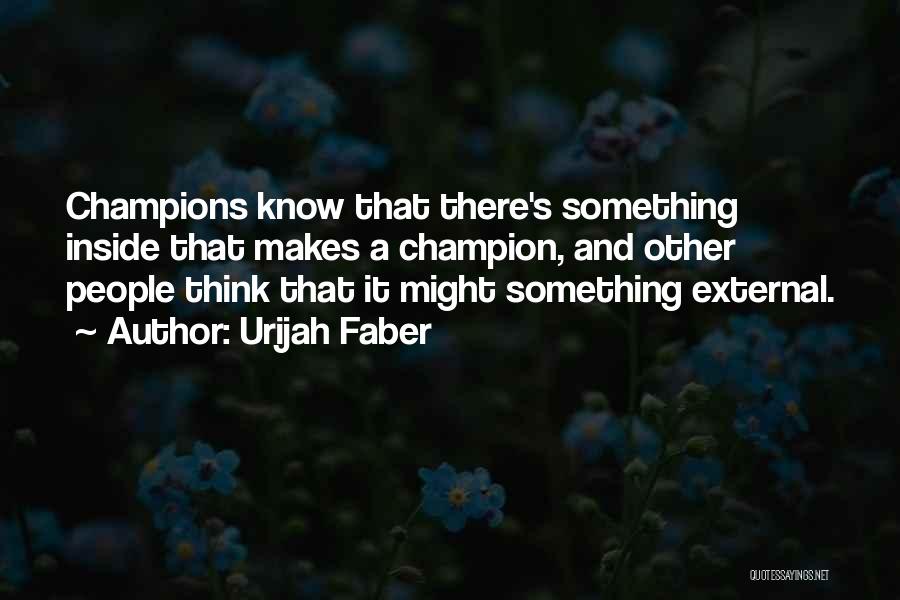 Urijah Faber Quotes: Champions Know That There's Something Inside That Makes A Champion, And Other People Think That It Might Something External.