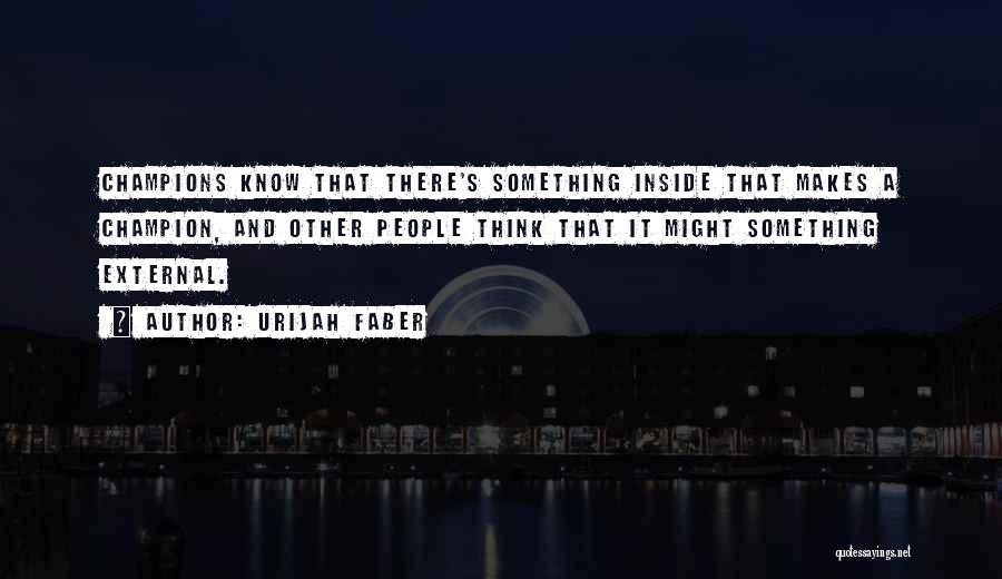 Urijah Faber Quotes: Champions Know That There's Something Inside That Makes A Champion, And Other People Think That It Might Something External.
