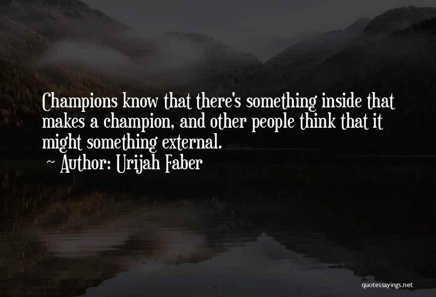 Urijah Faber Quotes: Champions Know That There's Something Inside That Makes A Champion, And Other People Think That It Might Something External.