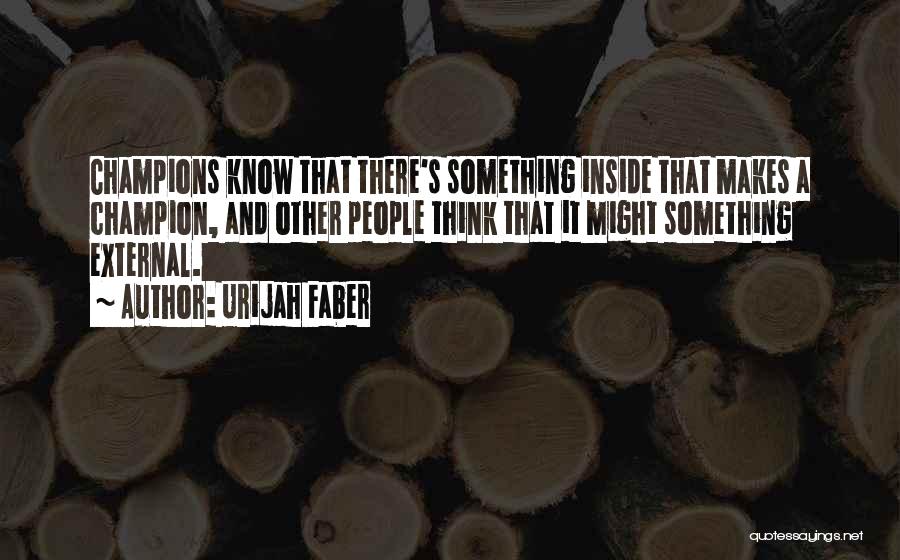 Urijah Faber Quotes: Champions Know That There's Something Inside That Makes A Champion, And Other People Think That It Might Something External.
